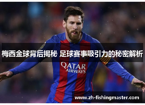 梅西金球背后揭秘 足球赛事吸引力的秘密解析 梅西金球背后揭秘 足球赛事吸引力的秘密解析