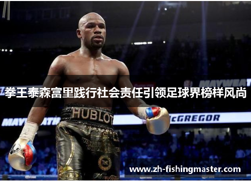 拳王泰森富里践行社会责任引领足球界榜样风尚 拳王泰森富里践行社会责任引领足球界榜样风尚