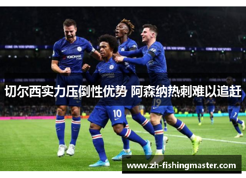 切尔西实力压倒性优势 阿森纳热刺难以追赶