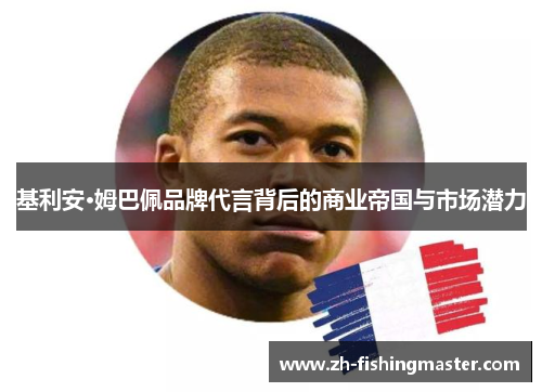 基利安·姆巴佩品牌代言背后的商业帝国与市场潜力