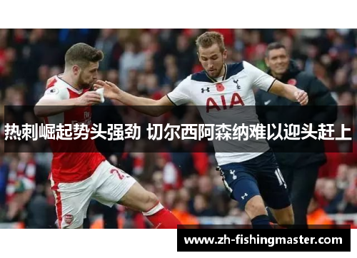 热刺崛起势头强劲 切尔西阿森纳难以迎头赶上